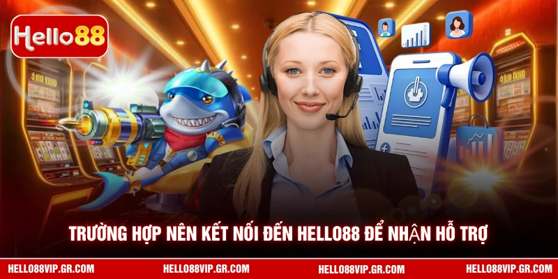 Trường hợp nên kết nối đến HELLO88 để nhận hỗ trợ